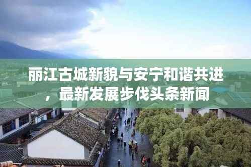 丽江古城新貌与安宁和谐共进,最新发展步伐头条新闻