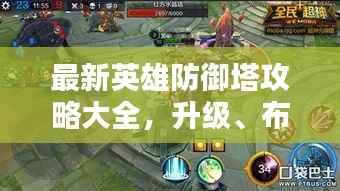 最新英雄防御塔攻略大全,升级、布局与战术深度解析