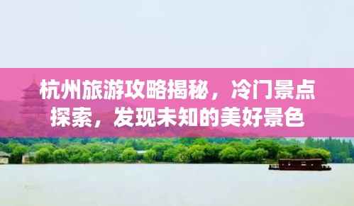 杭州旅游攻略揭秘,冷门景点探索,发现未知的美好景色