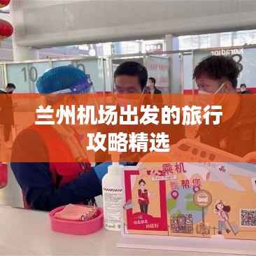 兰州机场出发的旅行攻略精选