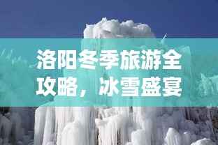 洛阳冬季旅游全攻略,冰雪盛宴与文化古迹的双重魅力