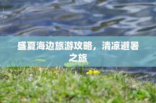 盛夏海边旅游攻略,清凉避暑之旅