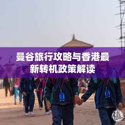 曼谷旅行攻略与香港最新转机政策解读