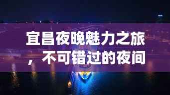 宜昌夜晚魅力之旅,不可错过的夜间旅游攻略!