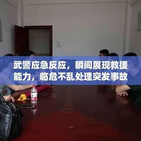 武警应急反应，瞬间展现救援能力，临危不乱处理突发事故