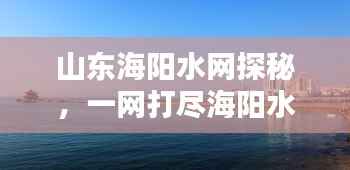 山东海阳水网探秘,一网打尽海阳水域之美!