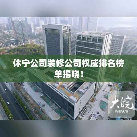 休宁公司装修公司权威排名榜单揭晓!