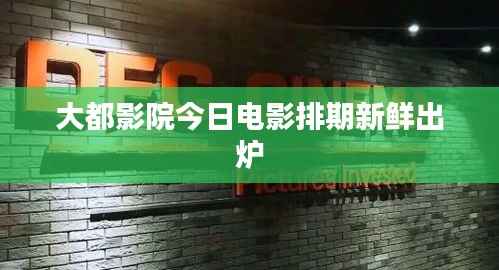 大都影院今日电影排期新鲜出炉