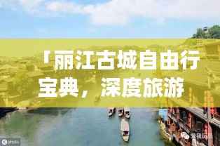 「丽江古城自由行宝典,深度旅游攻略一网打尽」