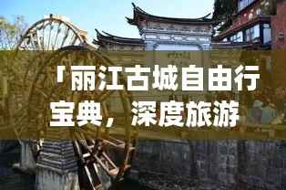 「丽江古城自由行宝典,深度旅游攻略一网打尽」
