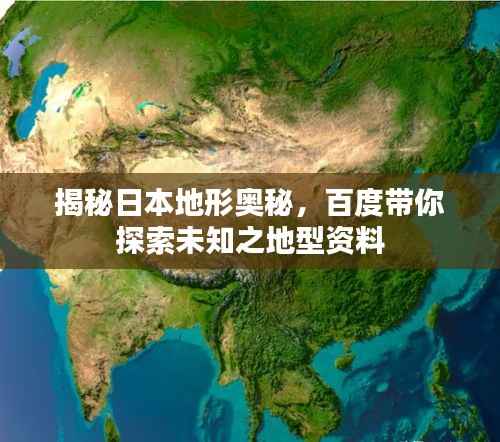 揭秘日本地形奥秘,百度带你探索未知之地型资料
