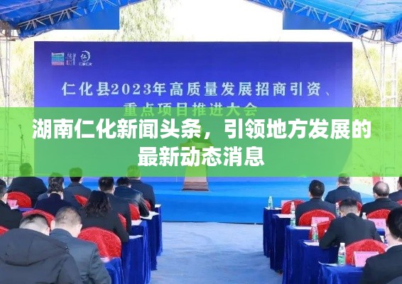 湖南仁化新闻头条,引领地方发展的最新动态消息