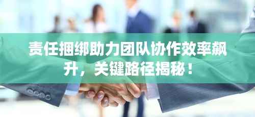 责任捆绑助力团队协作效率飙升,关键路径揭秘!