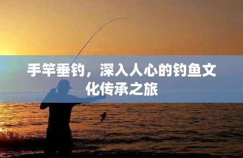 手竿垂钓，深入人心的钓鱼文化传承之旅