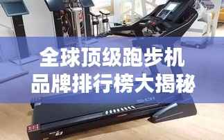 全球顶级跑步机品牌排行榜大揭秘
