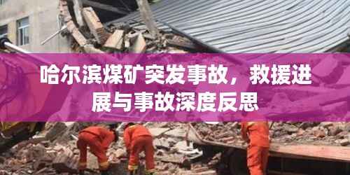 哈尔滨煤矿突发事故,救援进展与事故深度反思