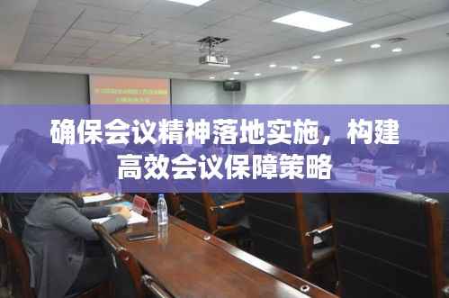确保会议精神落地实施，构建高效会议保障策略