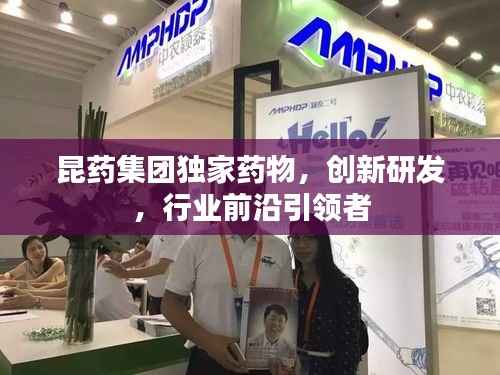 昆药集团独家药物,创新研发,行业前沿引领者
