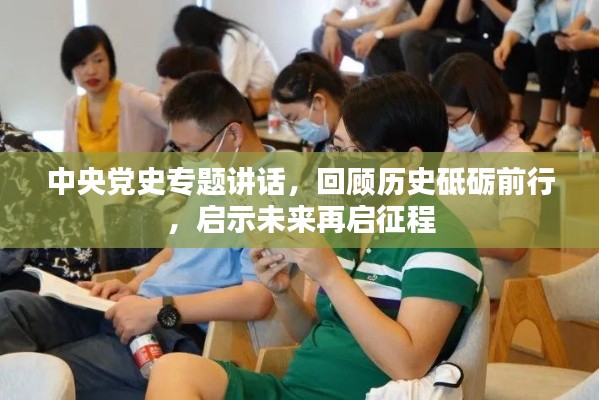 中央党史专题讲话,回顾历史砥砺前行,启示未来再启征程