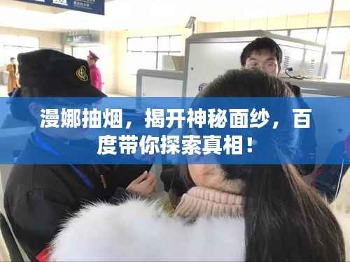 漫娜抽烟,揭开神秘面纱,百度带你探索真相!