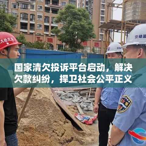 国家清欠投诉平台启动，解决欠款纠纷，捍卫社会公平正义诚信之道