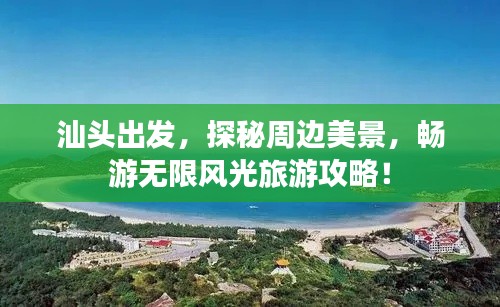 汕头出发,探秘周边美景,畅游无限风光旅游攻略!