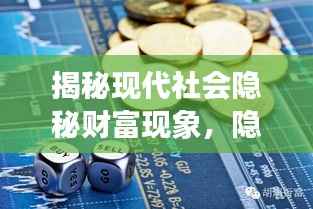 揭秘现代社会隐秘财富现象,隐形腰包里的无尽秘密