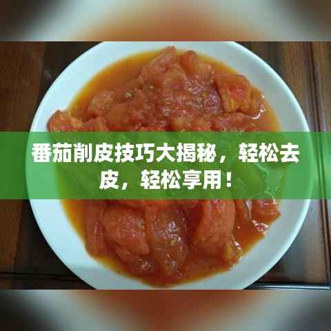 番茄削皮技巧大揭秘,轻松去皮,轻松享用!