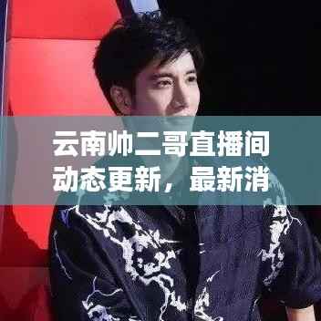 云南帅二哥直播间动态更新,最新消息新闻汇总