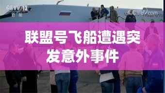 联盟号飞船遭遇突发意外事件