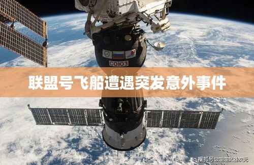 联盟号飞船遭遇突发意外事件