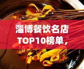 淄博餐饮名店TOP10榜单，必吃美食，不容错过！