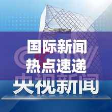国际新闻热点速递,最新头条号全知晓