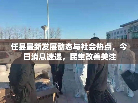 任县最新发展动态与社会热点,今日消息速递,民生改善关注
