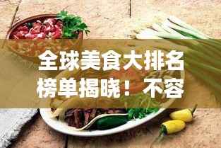 全球美食大排名榜单揭晓!不容错过的各国美食榜单盘点