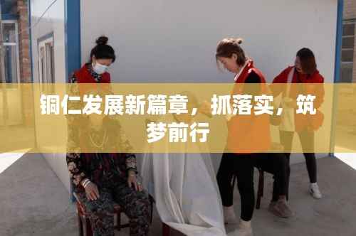 铜仁发展新篇章,抓落实,筑梦前行