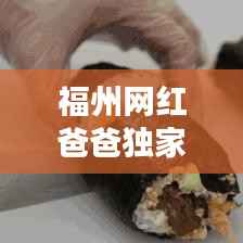 福州网红爸爸独家揭秘,最新消息一网打尽