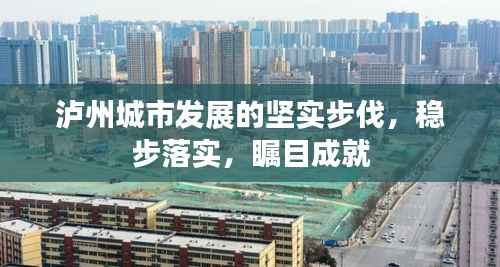 泸州城市发展的坚实步伐,稳步落实,瞩目成就