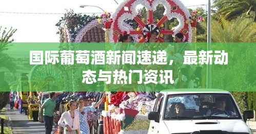 国际葡萄酒新闻速递，最新动态与热门资讯