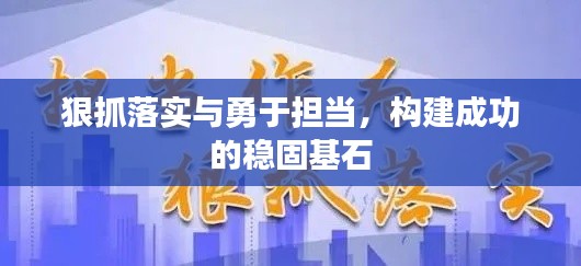 狠抓落实与勇于担当,构建成功的稳固基石