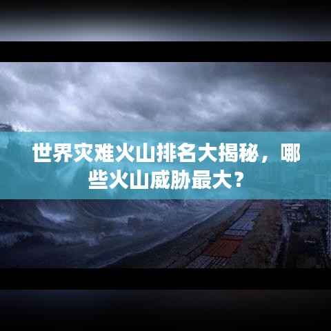 世界灾难火山排名大揭秘,哪些火山威胁最大?
