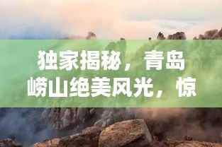独家揭秘,青岛崂山绝美风光,惊艳你的视觉盛宴!