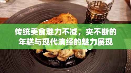 传统美食魅力不减,夹不断的年糕与现代演绎的魅力展现