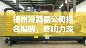 福州冷凝器公司排名揭晓，影响力深度解析