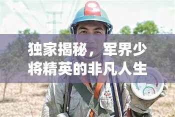 独家揭秘,军界少将精英的非凡人生之旅