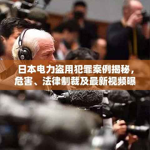 日本电力盗用犯罪案例揭秘,危害、法律制裁及最新视频曝光