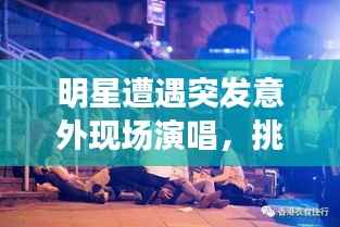 明星遭遇突发意外现场演唱,挑战与魅力的瞬间展现