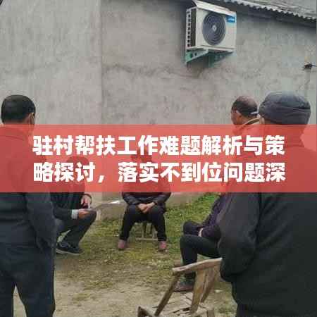 驻村帮扶工作难题解析与策略探讨，落实不到位问题深度思考