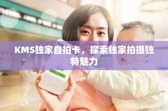 KMS独家自拍卡,探索独家拍摄独特魅力