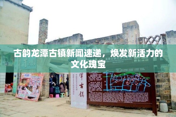 古韵龙潭古镇新闻速递,焕发新活力的文化瑰宝